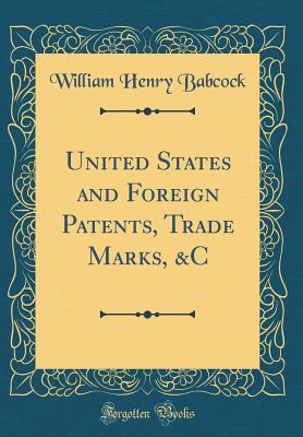 Read Online United States and Foreign Patents, Trade Marks, &c (Classic Reprint) - William Henry Babcock | ePub