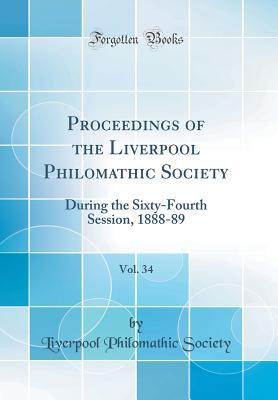 Full Download Proceedings of the Liverpool Philomathic Society, Vol. 34: During the Sixty-Fourth Session, 1888-89 (Classic Reprint) - Liverpool Philomathic Society | ePub