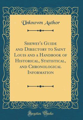 Read Online Shewey's Guide and Directory to Saint Louis and a Handbook of Historical, Statistical, and Chronological Information (Classic Reprint) - Unknown | PDF