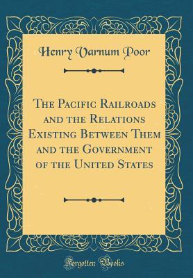 Read The Pacific Railroads and the Relations Existing Between Them and the Government of the United States (Classic Reprint) - Henry Varnum Poor file in ePub