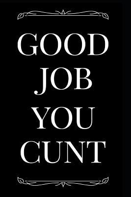 Read Online Good Job You Cunt: 110-Page Blank Lined Journal Funny Gag Gift Idea - Black Wood Press | ePub