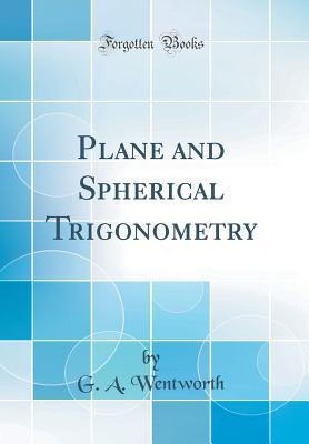 Full Download Plane and Spherical Trigonometry (Classic Reprint) - George Albert Wentworth | PDF
