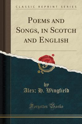 Download Poems and Songs, in Scotch and English (Classic Reprint) - Alex H Wingfield | PDF