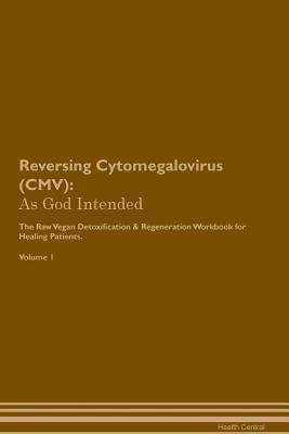 Full Download Reversing Cytomegalovirus (CMV): As God Intended The Raw Vegan Plant-Based Detoxification & Regeneration Workbook for Healing Patients. Volume 1 - Health Central | ePub
