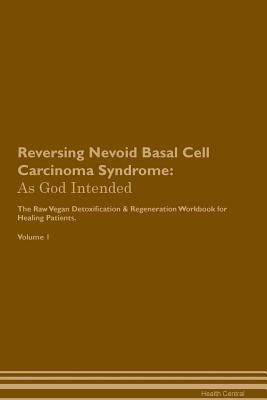 Full Download Reversing Nevoid Basal Cell Carcinoma Syndrome: As God Intended The Raw Vegan Plant-Based Detoxification & Regeneration Workbook for Healing Patients. Volume 1 - Health Central file in ePub