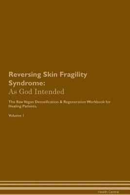 Read Online Reversing Skin Fragility Syndrome: As God Intended The Raw Vegan Plant-Based Detoxification & Regeneration Workbook for Healing Patients. Volume 1 - Health Central file in PDF