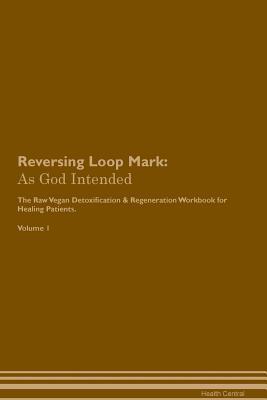 Read Online Reversing Loop Mark: As God Intended The Raw Vegan Plant-Based Detoxification & Regeneration Workbook for Healing Patients. Volume 1 - Health Central file in PDF