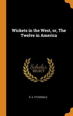 Full Download Wickets in the West, Or, the Twelve in America - R a Fitzgerald file in PDF