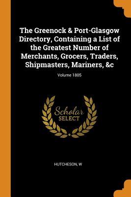 Read The Greenock & Port-Glasgow Directory, Containing a List of the Greatest Number of Merchants, Grocers, Traders, Shipmasters, Mariners, &c; Volume 1805 - Hutcheson W | PDF