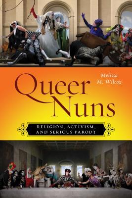 Download Queer Nuns: Religion, Activism, and Serious Parody - Melissa M. Wilcox file in PDF