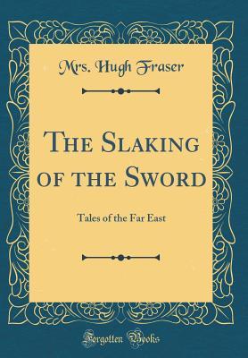 Read The Slaking of the Sword: Tales of the Far East (Classic Reprint) - Mary Crawford Fraser | ePub