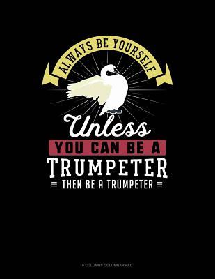 Full Download Always Be Yourself Unless You Can Be a Trumpeter Then Be a Trumpeter: 6 Columns Columnar Pad -  file in ePub