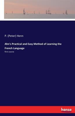 Read Ahn's Practical and Easy Method of Learning the French Language - P (Peter) Henn file in PDF