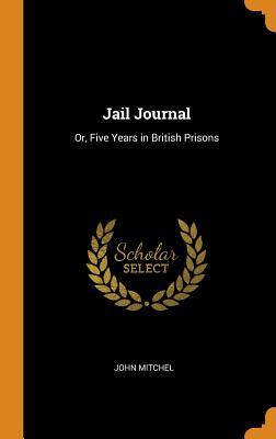 Read Online Jail Journal: Or, Five Years in British Prisons - John Mitchel | PDF