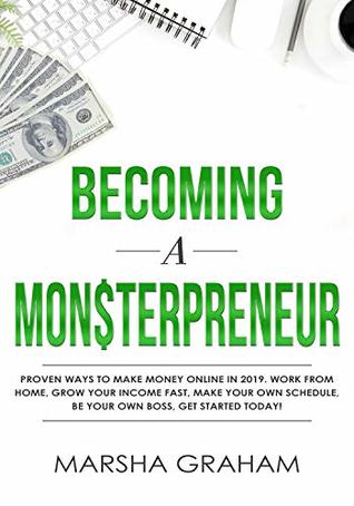 Full Download Becoming a Mon$terpreneur: Proven ways to Make Money Online in 2019. Work from home, grow your income fast, make your own schedule, Be Your Own Boss, Get Started Today! - Marsha Graham | PDF