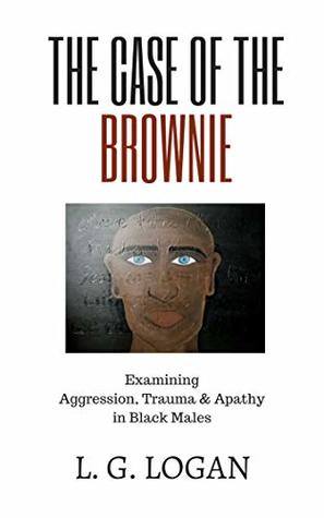 Download The Case of the Brownie: Examining Aggression, Trauma and Apathy in Black Males - LaToya Logan | ePub