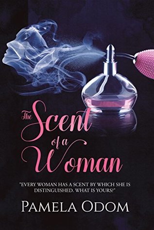 Full Download The Scent of a Woman: Every Woman Has a Scent by Which She Is Distinguished. What Is Yours? - Pamela Odom | PDF