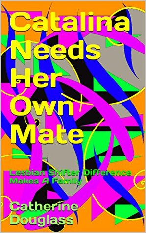 Full Download Catalina Needs Her Own Mate: Lesbian Shifter Difference Makes A Family - Catherine Douglass | PDF