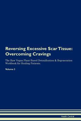 Full Download Reversing Excessive Scar Tissue: Overcoming Cravings The Raw Vegan Plant-Based Detoxification & Regeneration Workbook for Healing Patients. Volume 3 - Health Central file in ePub