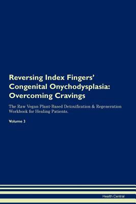 Read Online Reversing Index Fingers' Congenital Onychodysplasia: Overcoming Cravings The Raw Vegan Plant-Based Detoxification & Regeneration Workbook for Healing Patients. Volume 3 - Health Central file in ePub