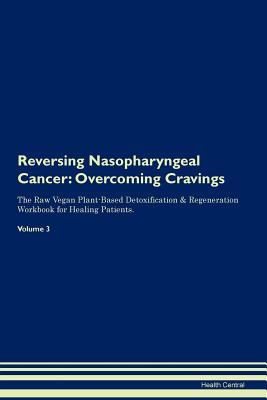 Read Online Reversing Nasopharyngeal Cancer: Overcoming Cravings The Raw Vegan Plant-Based Detoxification & Regeneration Workbook for Healing Patients.Volume 3 - Health Central file in ePub