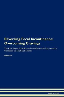 Full Download Reversing Fecal Incontinence: Overcoming Cravings The Raw Vegan Plant-Based Detoxification & Regeneration Workbook for Healing Patients. Volume 3 - Health Central | PDF