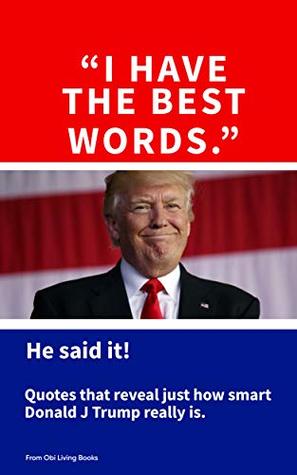 Full Download I Have The Best Words: He said it! The best quotes of Donald J Trump (so far) - Obi Living Books | ePub