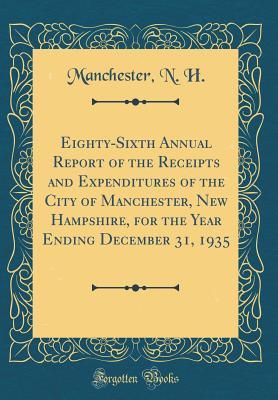 Read Eighty-Sixth Annual Report of the Receipts and Expenditures of the City of Manchester, New Hampshire, for the Year Ending December 31, 1935 (Classic Reprint) - Manchester N H file in PDF