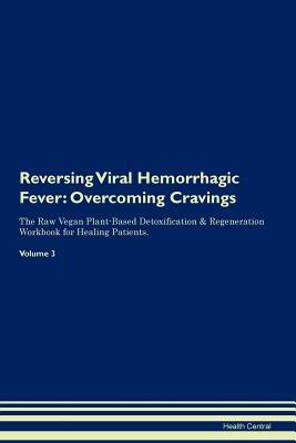 Read Reversing Viral Hemorrhagic Fever: Overcoming Cravings The Raw Vegan Plant-Based Detoxification & Regeneration Workbook for Healing Patients. Volume 3 - Health Central file in ePub
