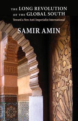 Read Online The Long Revolution of the Global South: Toward a New Anti-Imperialist International - Samir Amin file in PDF