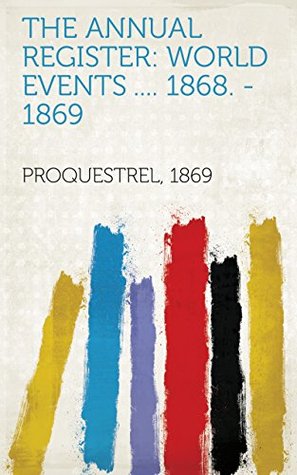 Read Online The Annual Register: World Events . 1868. - 1869 - 1869 ProQuestrel | PDF