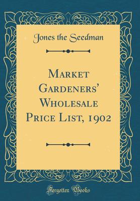 Read Online Market Gardeners' Wholesale Price List, 1902 (Classic Reprint) - Jones the Seedman file in ePub