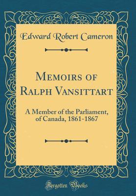 Read Online Memoirs of Ralph Vansittart: A Member of the Parliament, of Canada, 1861-1867 (Classic Reprint) - Edward Robert Cameron file in PDF
