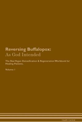 Read Reversing Buffalopox: As God Intended The Raw Vegan Plant-Based Detoxification & Regeneration Workbook for Healing Patients. Volume 1 - Health Central | PDF