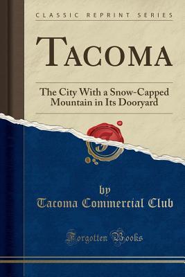 Read Tacoma: The City with a Snow-Capped Mountain in Its Dooryard (Classic Reprint) - Tacoma Commercial Club file in PDF