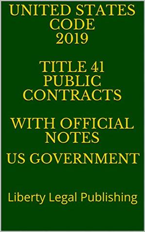 Read UNITED STATES CODE 2019 TITLE 41 PUBLIC CONTRACTS WITH OFFICIAL NOTES : Liberty Legal Publishing - U.S. Government file in ePub