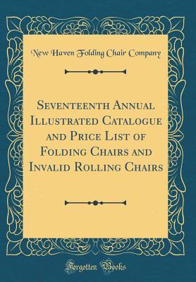 Read Online Seventeenth Annual Illustrated Catalogue and Price List of Folding Chairs and Invalid Rolling Chairs (Classic Reprint) - New Haven Folding Chair Company | PDF