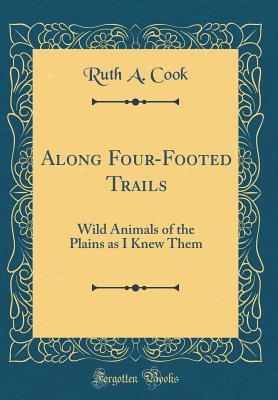 Full Download Along Four-Footed Trails: Wild Animals of the Plains as I Knew Them (Classic Reprint) - Ruth a Cook file in PDF