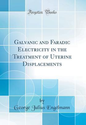 Read Galvanic and Faradic Electricity in the Treatment of Uterine Displacements (Classic Reprint) - George Julius Engelmann file in ePub