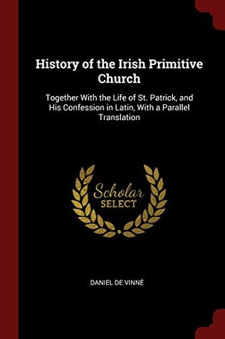 Download History of the Irish Primitive Church: Together With the Life of St. Patrick, and His Confession in Latin, With a Parallel Translation - Daniel De Vinné file in PDF