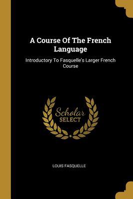 Download A Course of the French Language: Introductory to Fasquelle's Larger French Course - Louis Fasquelle file in PDF