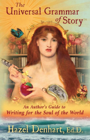Full Download The Universal Grammar of Story: An Author's Guide to Writing for the Soul of the World - Hazel Denhart | ePub