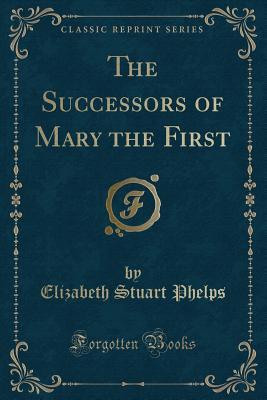 Read Online The Successors of Mary the First (Classic Reprint) - Elizabeth Stuart Phelps | ePub