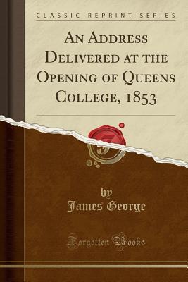 Read Online An Address Delivered at the Opening of Queens College, 1853 (Classic Reprint) - James George | ePub