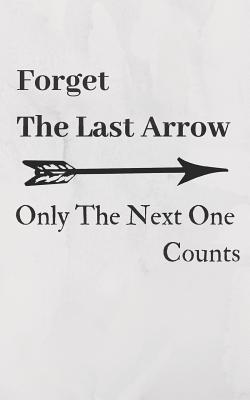 Read Online Forget the Last Arrow, Only the Next One Counts: Archery Score Keeping Notebook for Target Shooting, Practice Records and Tracking Your Progress, 120 Pages, 5x8. Arrow Theme - Eda Payne | ePub