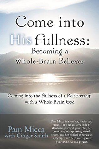 Read Come into His Fullness: Becoming a Whole-Brain Believer: Coming into the Fullness of a Relationship with a Whole-Brain God - Pam Micca file in PDF
