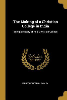Download The Making of a Christian College in India: Being a History of Reid Christian College - Brenton Thoburn Badley file in PDF