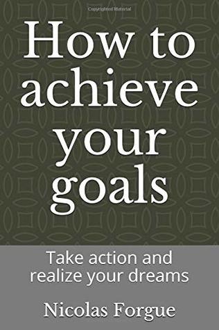 Full Download How to achieve your goals: Take action and realize your dreams - Nicolas Forgue | ePub