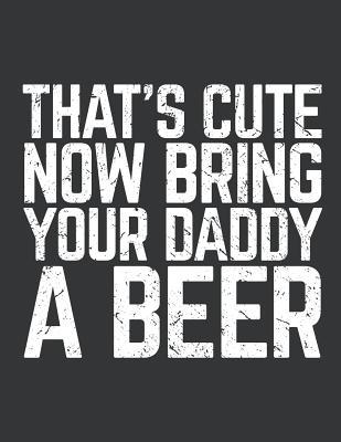 Full Download Notebook: That's Cute Now Bring Your Daddy a Beer Lover Journal & Doodle Diary; 120 College Ruled Pages for Writing and Drawing - 8.5x11 In. - Drinking Experts Publishing Co | PDF