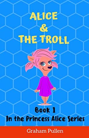 Read Alice & the Troll: Book 1 in the Princess Alice Series of Online Safety Adventures - Graham Pullen | PDF